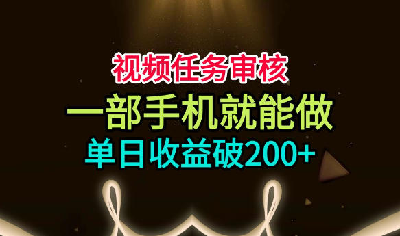 视频任务审核,一部手机就能做,简单上手,单日收益破200+【揭秘】-副业资源网