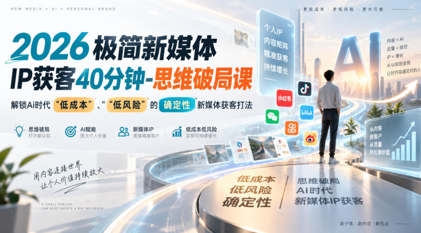 2026极简新媒体IP获客40分钟-思维破局课，解锁Ai时代“低成本”、“低风险”的确定性新媒体获客打法-副业资源网