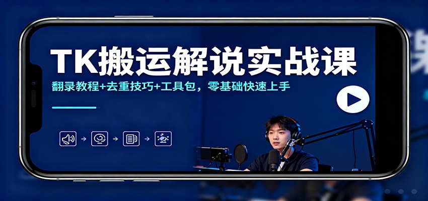 TK搬运解说实战课：翻录教程+去重技巧+工具包，零基础快速上手-副业资源网