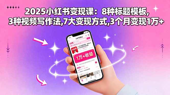 （15993期）2025小红书变现课：8种标题模板,3种视频写作法,7大变现方式,3个月变现1万+-副业资源网
