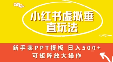 小红书卖PPT模板日入5张+，全新虚拟项目垂直玩法，可矩阵放大盈利-副业资源网