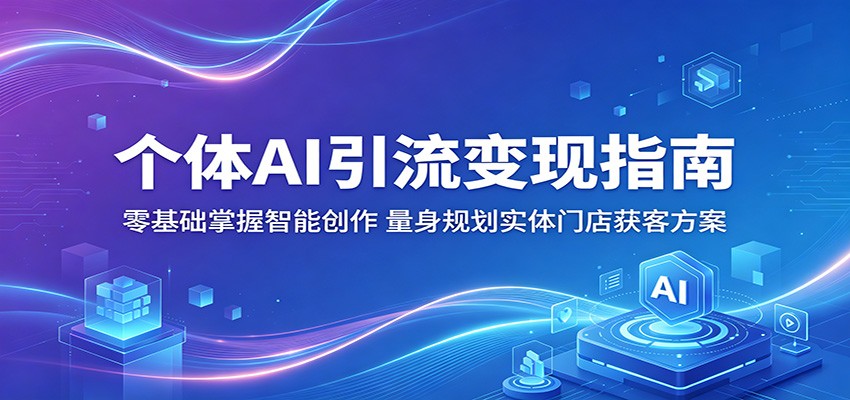 个体AI引流变现指南：零基础掌握智能创作，量身规划实体门店获客方案-副业资源网