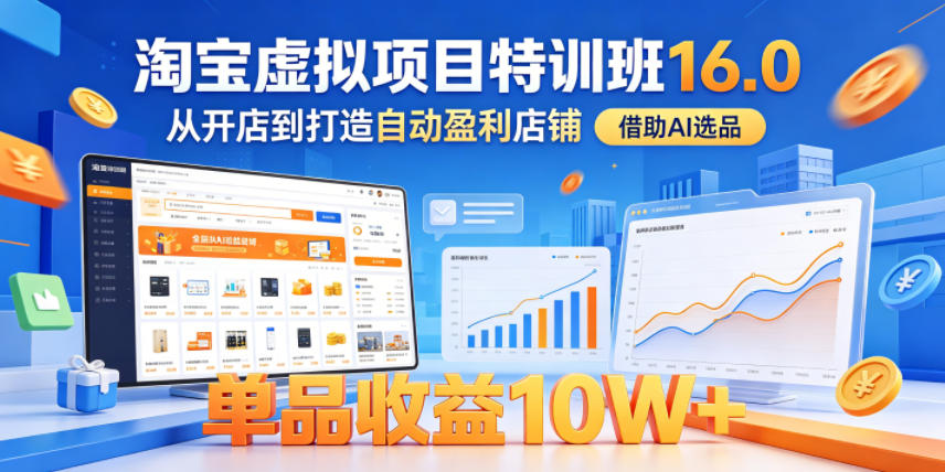 淘宝虚拟项目特训班16.0，从开店到打造自动盈利店铺，借助AI选品，单品收益10W+（更新5月）-副业资源网