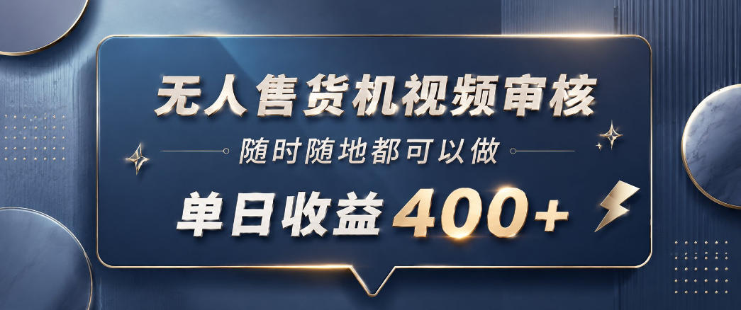 无人售货机视频审核，一部手机随时随地都可以做，10秒一单，单日收益400+【揭秘】-副业资源网