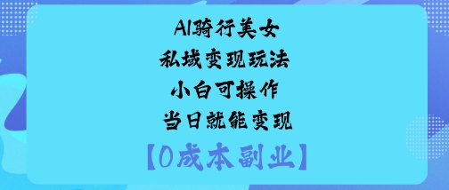 AI骑行美女私域变现玩法小白可操作当日就能变现-副业资源网