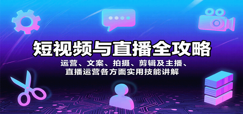 短视频与直播全攻略：运营、文案、拍摄、剪辑及主播、直播运营各方面实用技能讲解-副业资源网