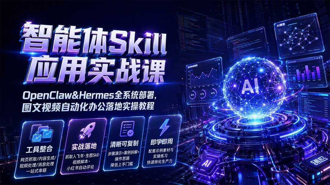 智能体Skill应用实战课：OpenClaw&Hermes全系统部署，图文视频自动化办公落地实操教程-副业资源网
