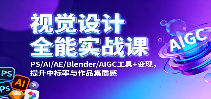 视觉设计全能实战课：PS/AI/AE/Blender/AIGC工具+变现，提升中标率与作品集质感-副业资源网