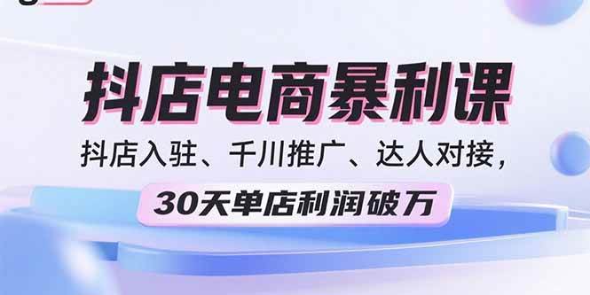 （15954期）2025抖店电商暴利课，抖店入驻、千川推广、达人对接，30天单店利润破万-副业资源网