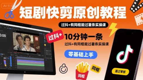 短剧快剪原创教程，10分钟一条，过抖+有同框能过薯条实操课-副业资源网