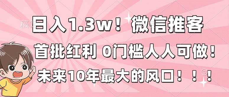 日入1.3w！微信推客，首批红利，未来10年最大的风口，0门槛，人人可做！-副业资源网