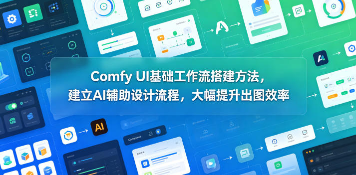 Comfy UI基础工作流搭建方法，建立AI辅助设计流程，大幅提升出图效率-副业资源网