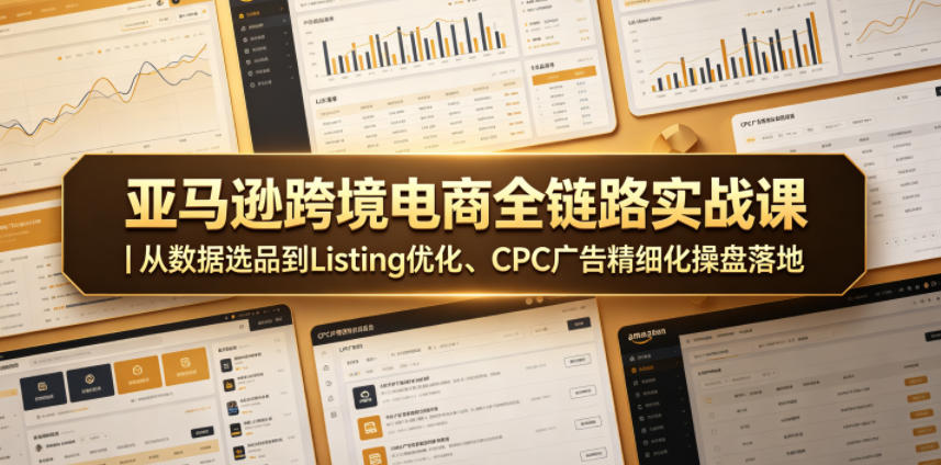 亚马逊跨境电商全链路实战课|从数据选品到Listing优化、CPC广告精细化操盘落地-副业资源网