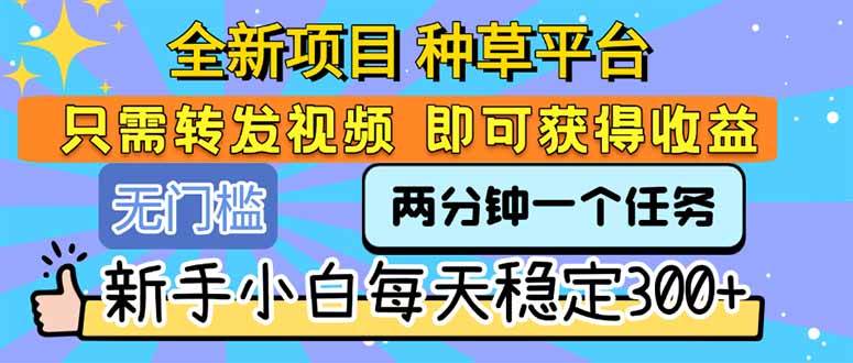 （15413期）全新项目 种草平台 只需要转发任务视频 即可获得收益 新手小白每天300+-副业资源网