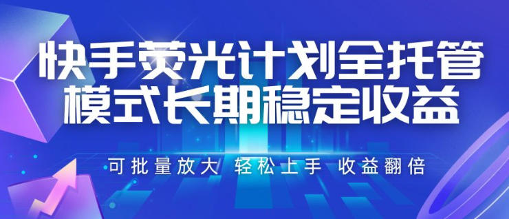 快手荧光计划全托管模式，长期稳定收益，一部手机可批量做，轻松上手，收益翻倍【揭秘】-副业资源网