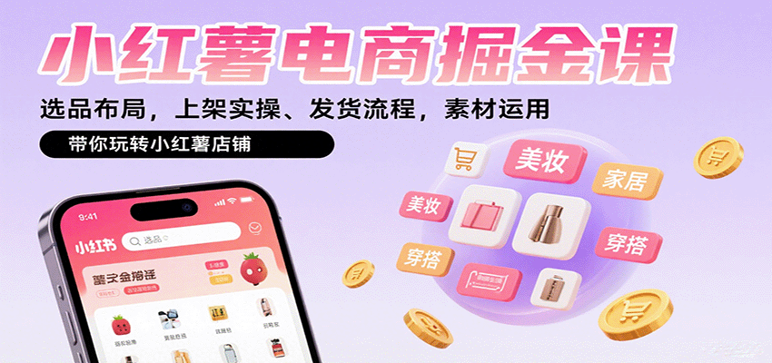 小红薯电商掘金课：选品布局，上架实操、发货流程，素材运用，带你玩转小红薯店铺-副业资源网
