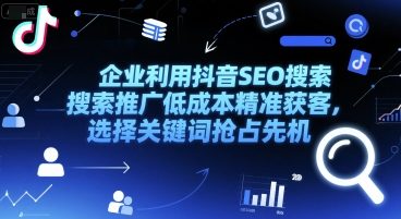 企业利用抖音SEO搜索推广低成本精准获客，选择关键词抢占先机-副业资源网