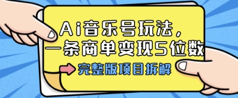 Ai音乐号玩法，多平台几十万粉，一条商单变现5位数，完整版项目拆解-副业资源网