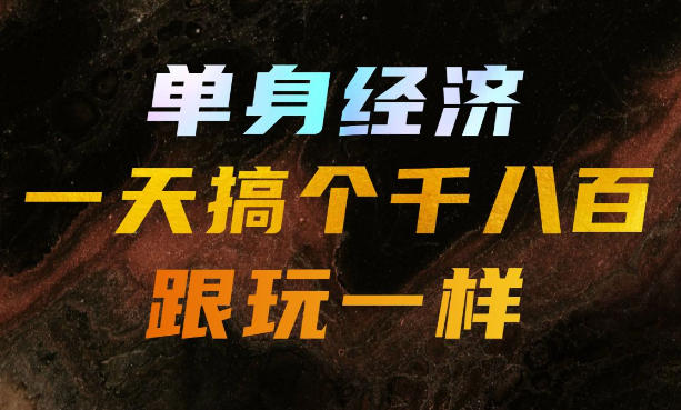 单身经济,拿出执行力一天搞个千八百跟玩一样,普通人随时入局,且长期可做【揭秘】-副业资源网