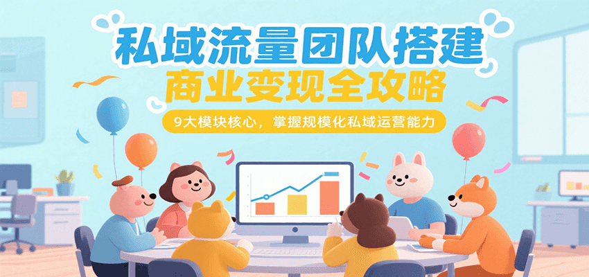 私域流量团队搭建商业变现全攻略，9大模块核心，掌握规模化私域运营能力-副业资源网