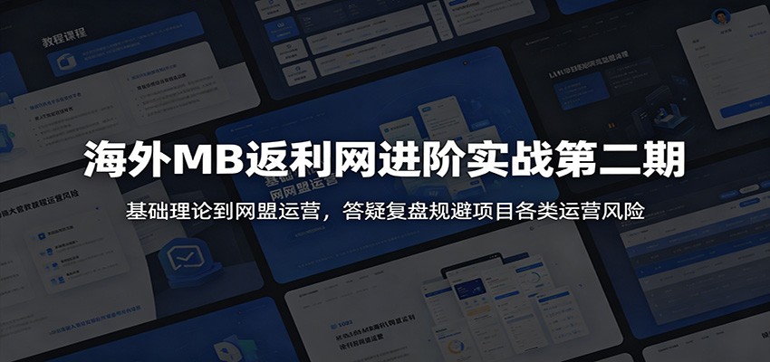 海外MB返利网进阶实战第二期：基础理论到网盟运营，答疑复盘规避项目各类运营风险-副业资源网