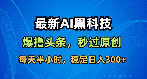 最新AI黑科技撸头条收益软件,无需指令,原创度直接拉满,每日稳定收益3张【揭秘】-副业资源网