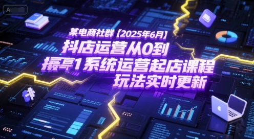 某电商社群【2025年6月】抖店运营从0到1系统运营起店课程，抖店最新玩法实时更新-副业资源网