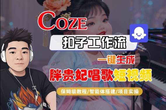 Coze扣子智能体工作流一键生成“胖贵妃对口型唱歌“短视频,全流程保姆级教学-副业资源网