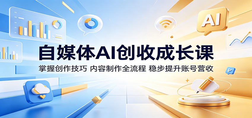 自媒体AI创收成长课：掌握创作技巧，内容制作全流程，稳步提升账号营收-副业资源网