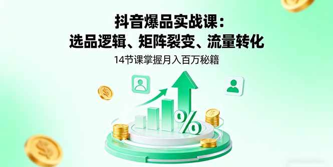 （16112期）抖音爆品实战课：选品逻辑、矩阵裂变、流量转化，14节课掌握月入百万秘籍-副业资源网