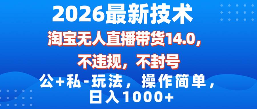 （17110期）2026最新技术，淘宝无人直播带货14.0，不封号，不违规，公+私玩法，操作简单，日入1000+-副业资源网