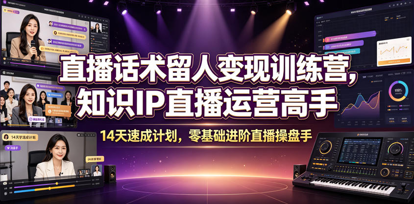 直播话术留人变现训练营，知识IP直播运营高手，14天速成计划，零基础进阶直播操盘手-副业资源网