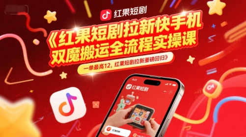 红果短剧拉新快手手机双魔法搬运全流程实操课，一单最高12，红果短剧拉新重磅回归-副业资源网