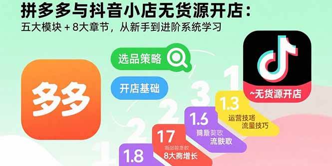 （15805期）拼多多与抖音小店无货源开店：五大模块+8大章节，从新手到进阶系统学习-副业资源网