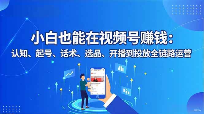 （16626期）小白也能在视频号赚钱：认知、起号、话术、选品、开播到投放全链路运营-副业资源网