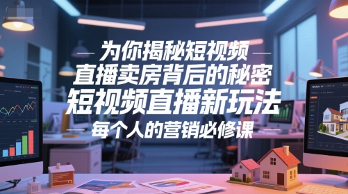 为你揭秘短视频直播卖房背后的秘密，短视频直播新玩法，每个人的营销必修课-副业资源网