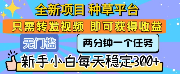 全新项目 种草平台 只需要转发任务视频 即可获得收益 新手小白每天稳定3张+【揭秘】-副业资源网