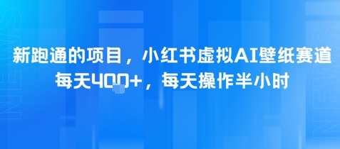 新跑通的项目，小红书虚拟AI壁纸赛道，每天4张+，每天操作半小时-副业资源网