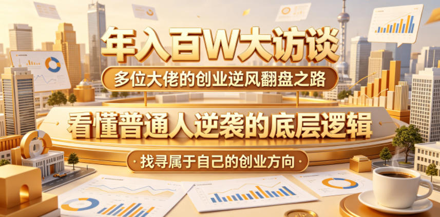 年入百W大访谈,多位大佬的创业逆风翻盘之路,看懂普通人逆袭的底层逻辑,找寻属于自己的创业方向(更新0615)-副业资源网