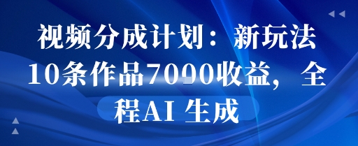 视频分成计划：新玩法10条作品7k收益，全程AI 生成-副业资源网
