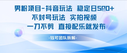 男粉项目抖音玩法稳定日收5张实拍视频一刀不剪直接配乐就发布不封号玩法-副业资源网