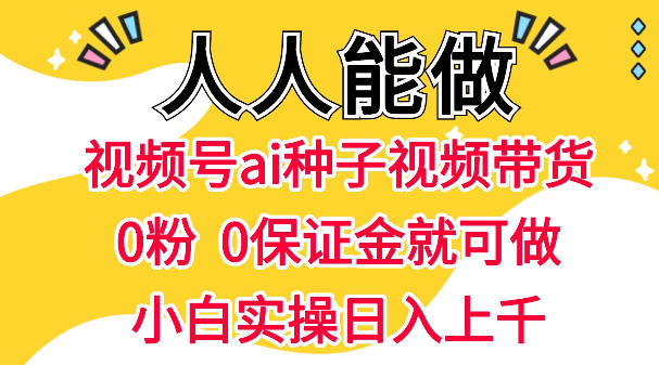 视频号AI种子带货，0粉0保证金就可做，人人能做，实操日入1k+-副业资源网
