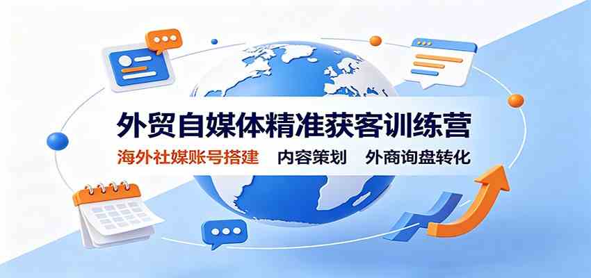 外贸自媒体精准获客训练营：海外社媒账号搭建，内容策划，外商询盘转化-副业资源网