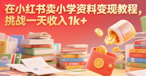 在小红书卖小学资料变现教程，挑战一天收入1k+-副业资源网