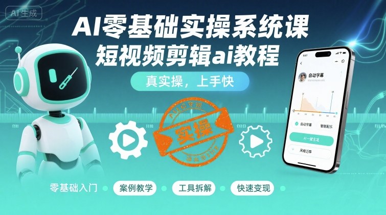 AI零基础实操系统课，短视频剪辑ai教程，真实操，上手快-副业资源网