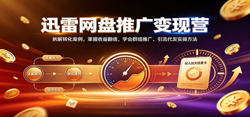 迅雷网盘推广变现营：拆解转化案例，掌握收益翻倍，学会群组推广、引流代发实操方法-副业资源网
