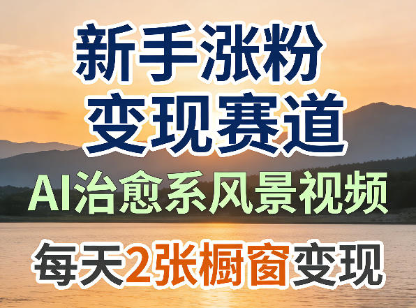 AI治愈系风景视频，新手涨粉变现赛道，橱窗变现每天2张，副业必备-副业资源网