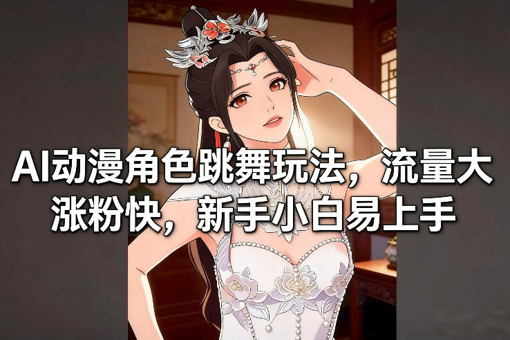 AI动漫角色跳舞玩法，流量大涨粉快，新手小白易上手-副业资源网