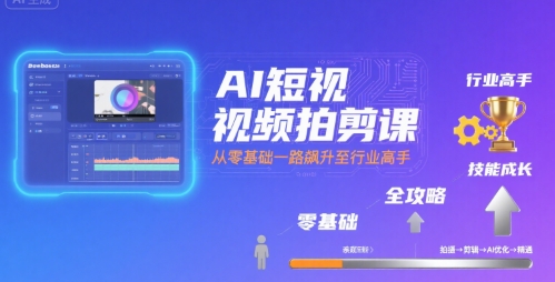 AI短视频拍剪课，全攻略到精通，带你从零基础一路飙升至行业高手-副业资源网