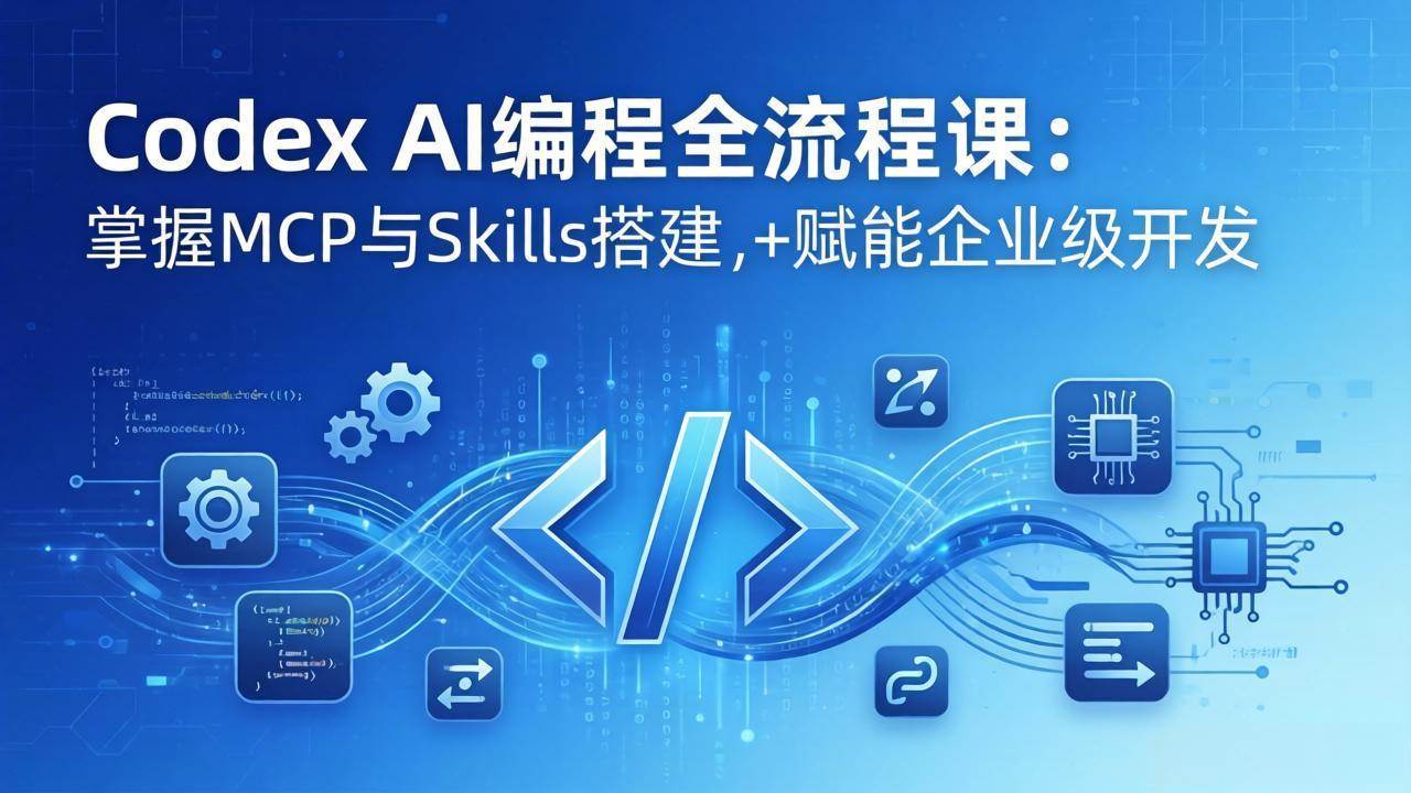 （17809期）Codex AI编程全流程课：模块化教学+双项目实战，掌握MCP与Skills搭建，赋能企业级开发-副业资源网